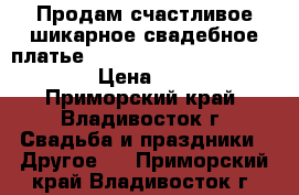 Продам счастливое шикарное свадебное платье!!!!!!!!!!!!!!!!!!!!!!!!!!!!! › Цена ­ 10 000 - Приморский край, Владивосток г. Свадьба и праздники » Другое   . Приморский край,Владивосток г.